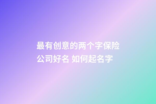 最有创意的两个字保险公司好名 如何起名字